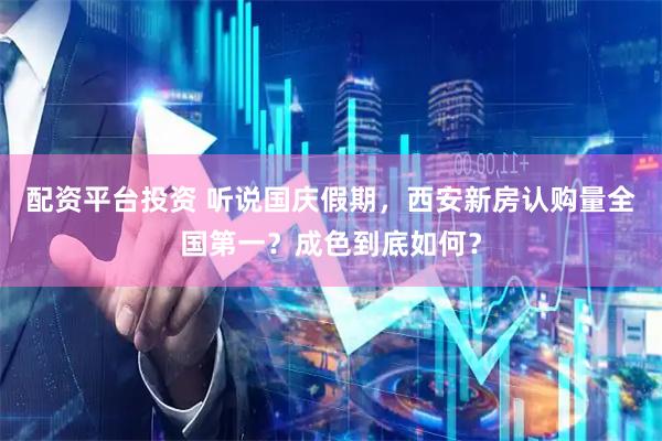 配资平台投资 听说国庆假期，西安新房认购量全国第一？成色到底如何？