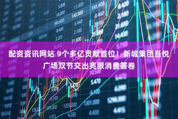 配资资讯网站 9个多亿贡献首位！新城集团吾悦广场双节交出亮眼消费答卷