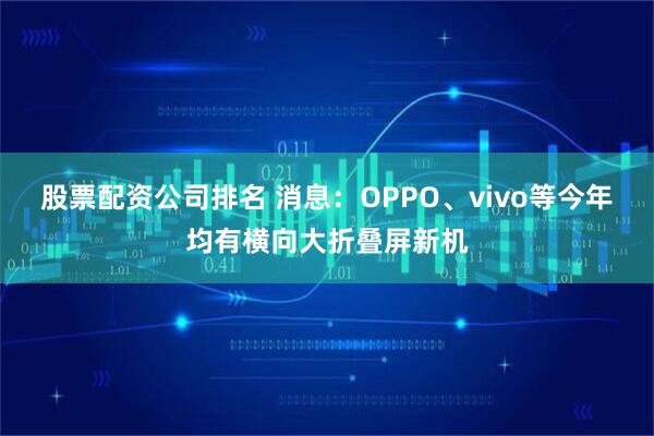 股票配资公司排名 消息：OPPO、vivo等今年均有横向大折叠屏新机