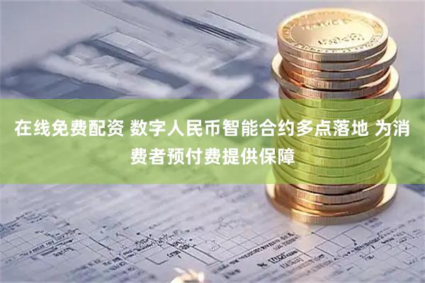 在线免费配资 数字人民币智能合约多点落地 为消费者预付费提供保障